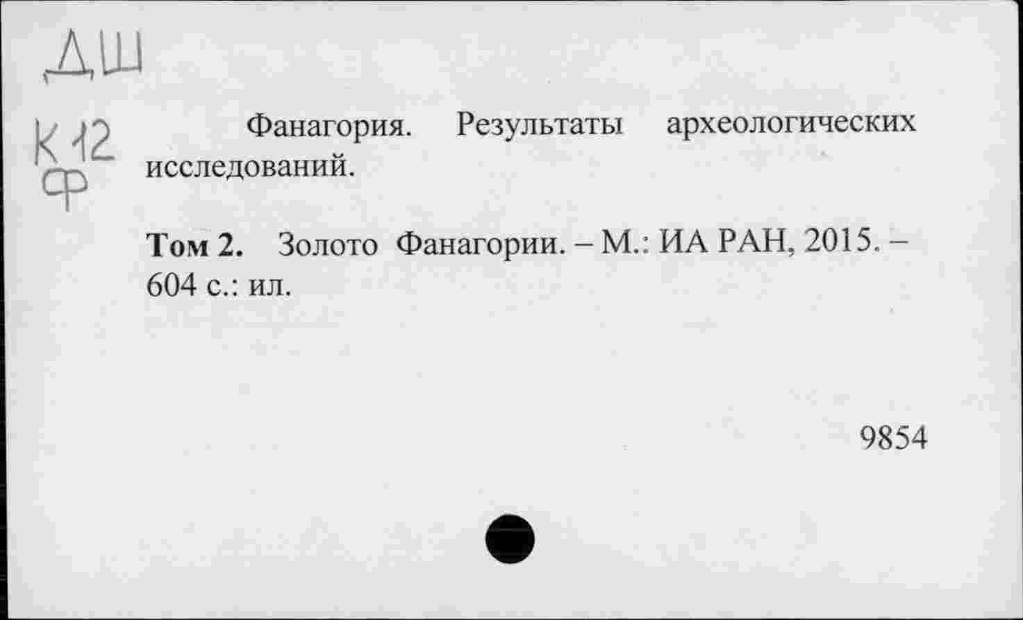 ﻿К 42
Фанагория, исследований.
Результаты археологических
Том 2. Золото Фанагории. - М.: ИА РАН, 2015. -604 с.: ил.
9854